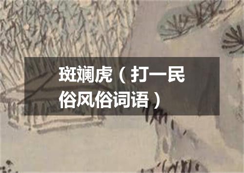 斑斓虎（打一民俗风俗词语）