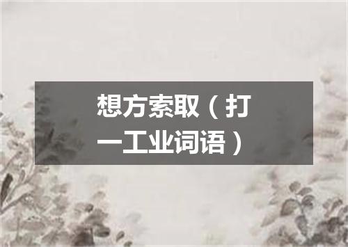 想方索取（打一工业词语）