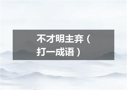 不才明主弃（打一成语）