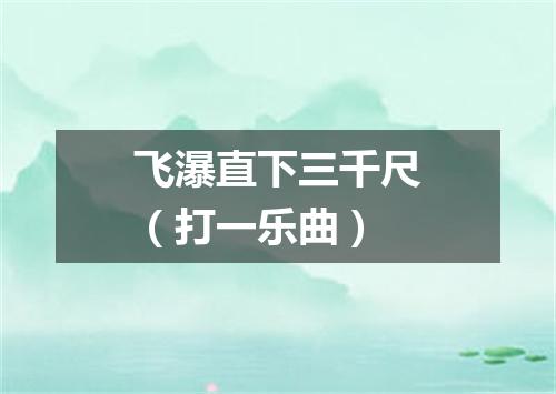 飞瀑直下三千尺（打一乐曲）