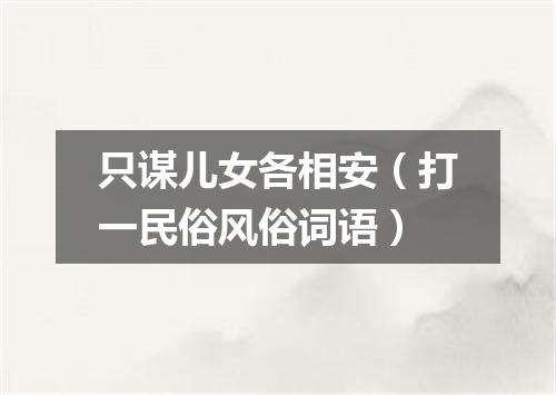 只谋儿女各相安（打一民俗风俗词语）