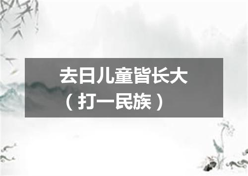 去日儿童皆长大（打一民族）