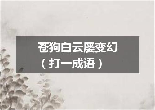 苍狗白云屡变幻（打一成语）