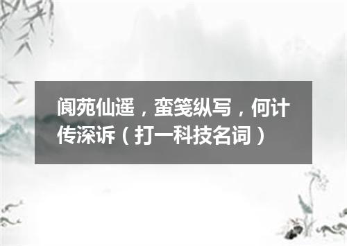 阆苑仙遥，蛮笺纵写，何计传深诉（打一科技名词）