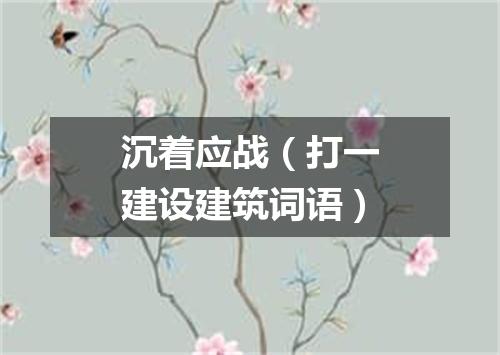 沉着应战（打一建设建筑词语）