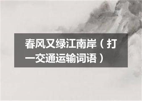 春风又绿江南岸（打一交通运输词语）