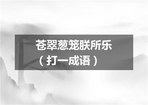 苍翠葱笼朕所乐（打一成语）