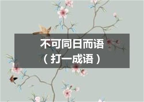 不可同日而语（打一成语）