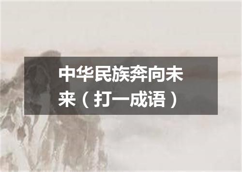 中华民族奔向未来（打一成语）