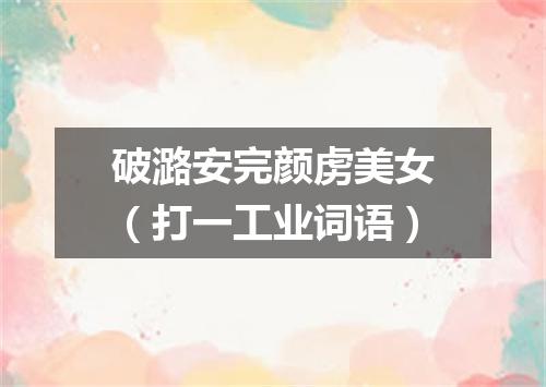 破潞安完颜虏美女（打一工业词语）