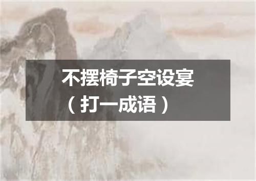 不摆椅子空设宴（打一成语）