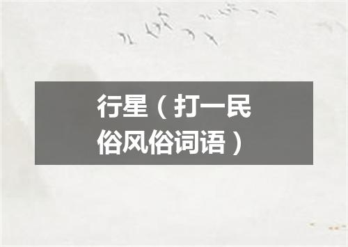 行星（打一民俗风俗词语）