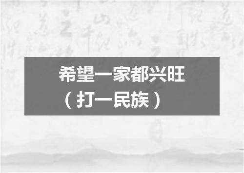希望一家都兴旺（打一民族）