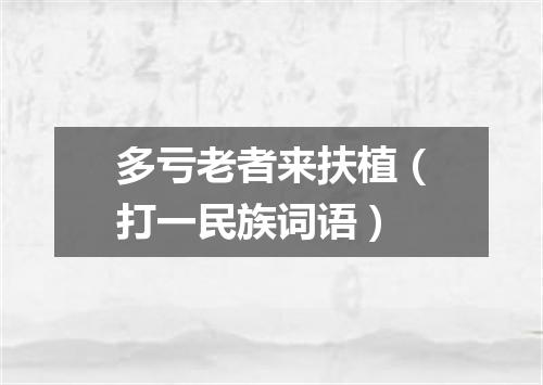 多亏老者来扶植（打一民族词语）