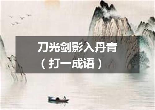 刀光剑影入丹青（打一成语）