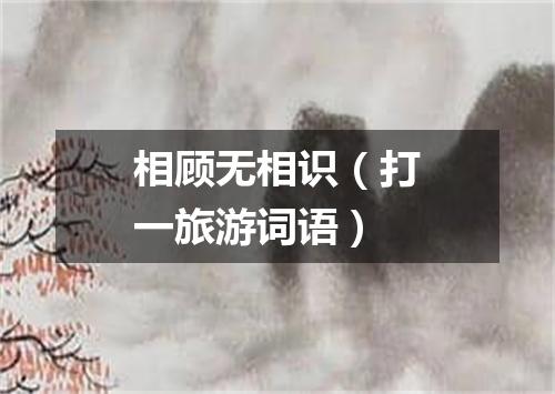 相顾无相识（打一旅游词语）
