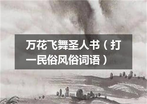 万花飞舞圣人书（打一民俗风俗词语）