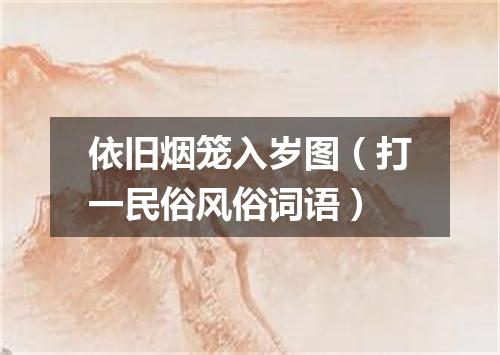依旧烟笼入岁图（打一民俗风俗词语）