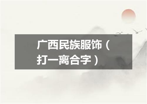 广西民族服饰（打一离合字）