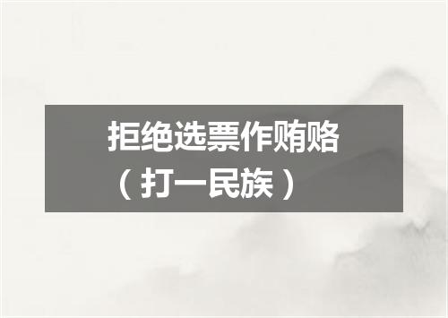 拒绝选票作贿赂（打一民族）