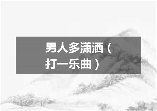 男人多潇洒（打一乐曲）