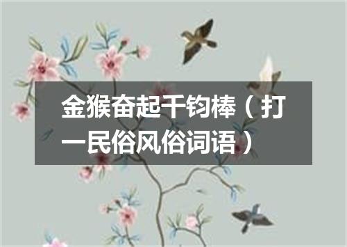 金猴奋起千钧棒（打一民俗风俗词语）