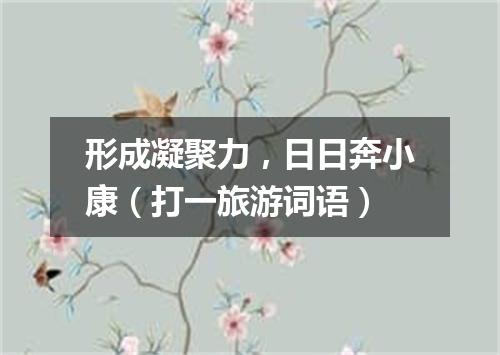 形成凝聚力，日日奔小康（打一旅游词语）