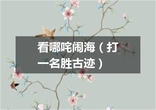 看哪咤闹海（打一名胜古迹）