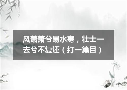 风萧萧兮易水寒，壮士一去兮不复还（打一篇目）