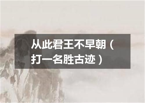 从此君王不早朝（打一名胜古迹）