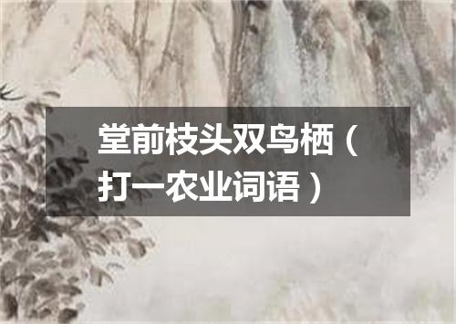 堂前枝头双鸟栖（打一农业词语）