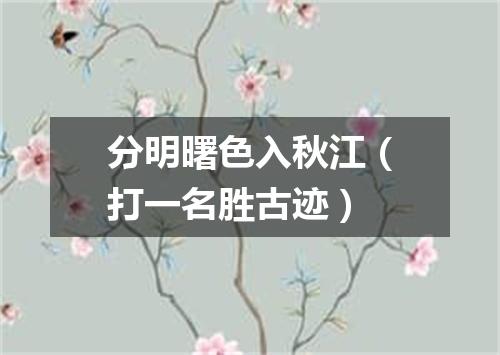 分明曙色入秋江（打一名胜古迹）