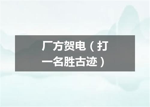 厂方贺电（打一名胜古迹）