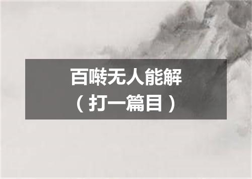 百啭无人能解（打一篇目）