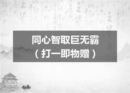 同心智取巨无霸（打一即物赠）
