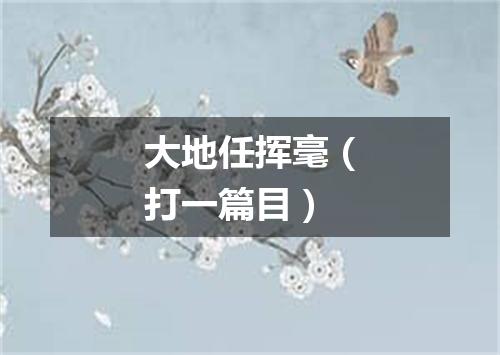 大地任挥毫（打一篇目）