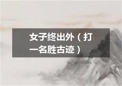 女子终出外（打一名胜古迹）
