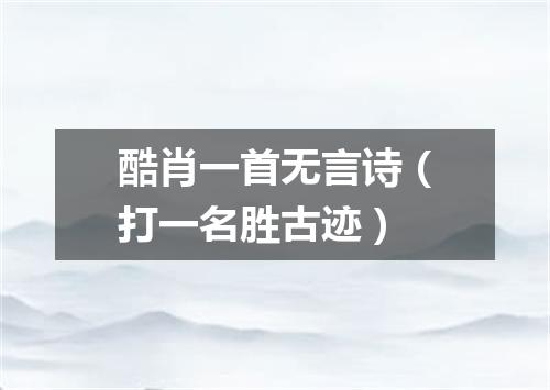 酷肖一首无言诗（打一名胜古迹）