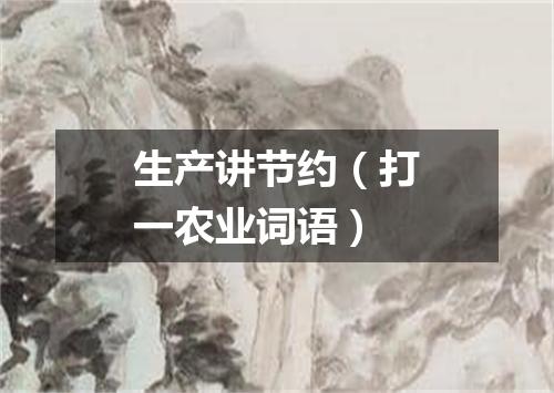 生产讲节约（打一农业词语）