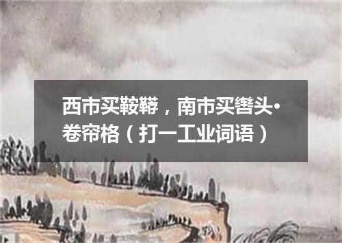 西市买鞍鞯，南市买辔头·卷帘格（打一工业词语）
