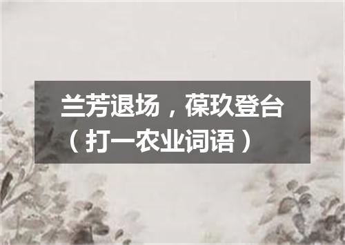 兰芳退场，葆玖登台（打一农业词语）