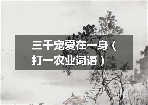 三千宠爱在一身（打一农业词语）