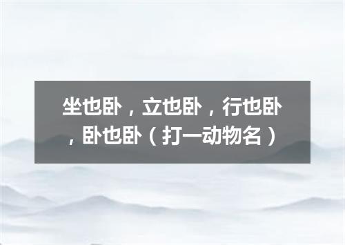 坐也卧，立也卧，行也卧，卧也卧（打一动物名）
