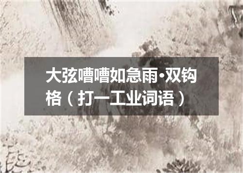 大弦嘈嘈如急雨·双钩格（打一工业词语）