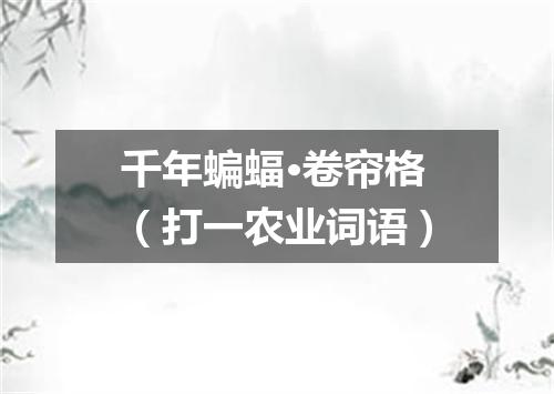 千年蝙蝠·卷帘格（打一农业词语）