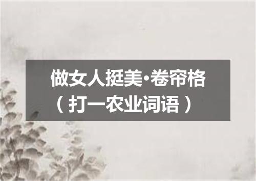 做女人挺美·卷帘格（打一农业词语）