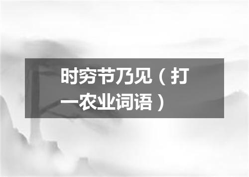 时穷节乃见（打一农业词语）