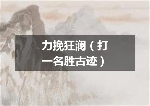 力挽狂澜（打一名胜古迹）