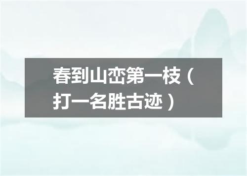 春到山峦第一枝（打一名胜古迹）