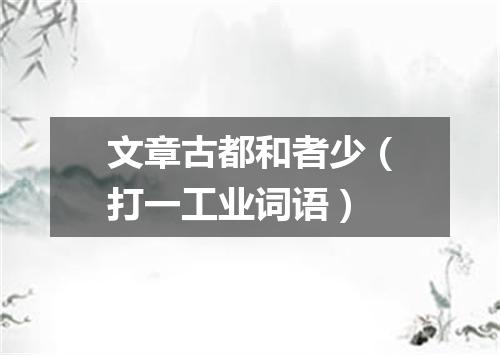 文章古都和者少（打一工业词语）